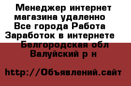 Менеджер интернет-магазина удаленно - Все города Работа » Заработок в интернете   . Белгородская обл.,Валуйский р-н